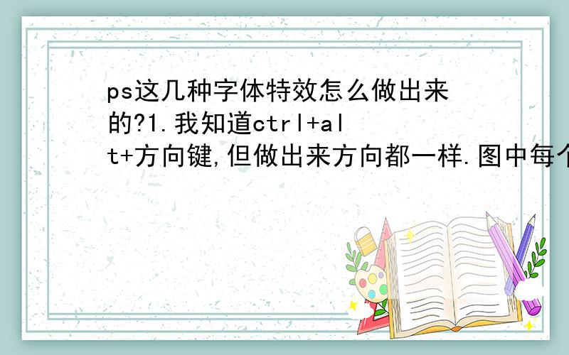 ps这几种字体特效怎么做出来的?1.我知道ctrl+alt+方向键,但做出来方向都一样.图中每个字的立体效果方向、角度都不一样,每个字分着做的吗?那不同的角度是怎么实现的?2.下图里的字,不但立体