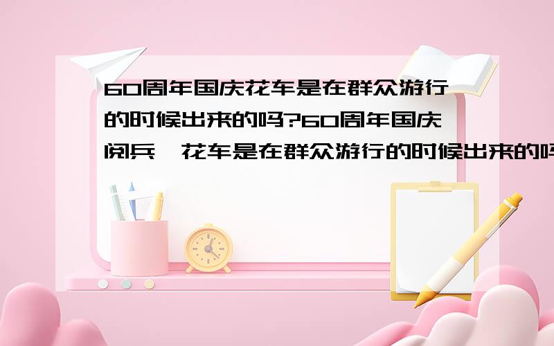 60周年国庆花车是在群众游行的时候出来的吗?60周年国庆阅兵,花车是在群众游行的时候出来的吗