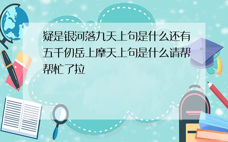 疑是银河落九天上句是什么还有五千仞岳上摩天上句是什么请帮帮忙了拉