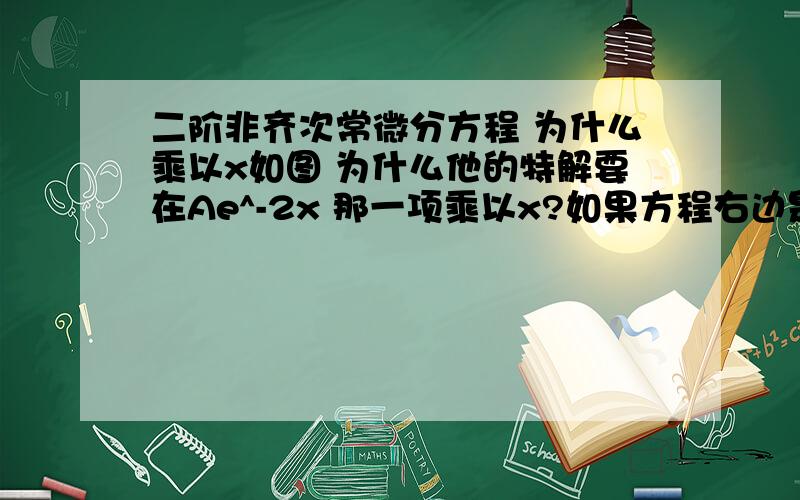 二阶非齐次常微分方程 为什么乘以x如图 为什么他的特解要在Ae^-2x 那一项乘以x?如果方程右边是e^-2x  难道直接设特解是 y=Ae^-2x