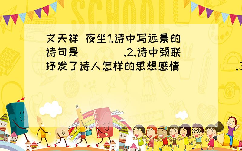 文天祥 夜坐1.诗中写远景的诗句是____.2.诗中颈联抒发了诗人怎样的思想感情_____.3.诗中的尾联是抒发诗人独坐时的内心活动,它表达了怎样的思想感情?