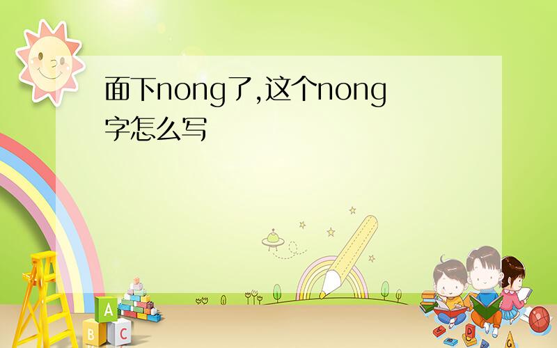 面下nong了,这个nong字怎么写