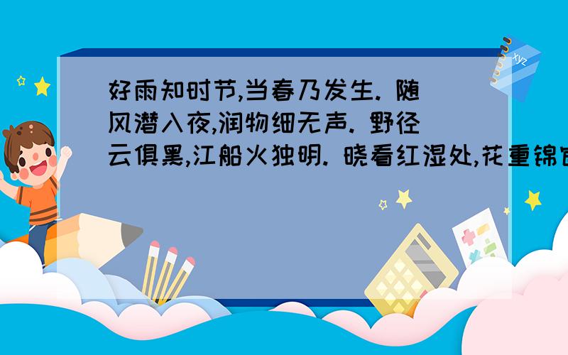 好雨知时节,当春乃发生. 随风潜入夜,润物细无声. 野径云俱黑,江船火独明. 晓看红湿处,花重锦官城.1.诗的第一句写了下雨的（）,直接赞美了（）.后三句集中写了（）.