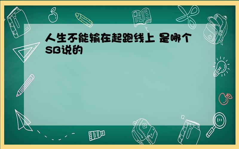 人生不能输在起跑线上 是哪个SB说的