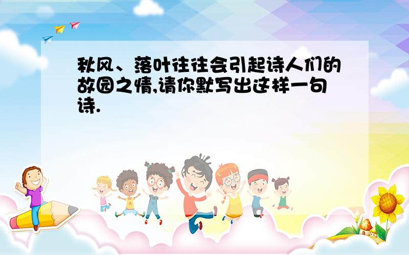 秋风、落叶往往会引起诗人们的故园之情,请你默写出这样一句诗.