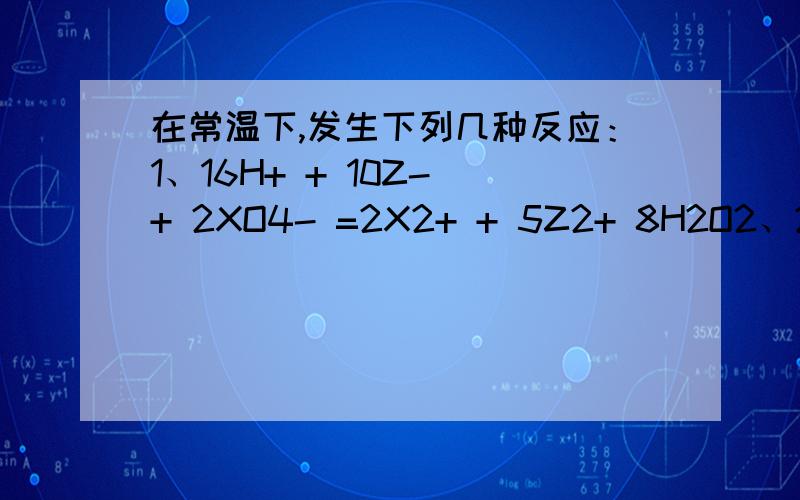 在常温下,发生下列几种反应：1、16H+ + 10Z- + 2XO4- =2X2+ + 5Z2+ 8H2O2、2A2+ + B2=2A3+ + 2B-3、2B- +Z2=B2+2Z-根据上述反应,判断下列结论错误的是A、溶液中可发生：Z2+2A2+=2A3+ + 2Z-B、Z2在 1、3反应中为还原