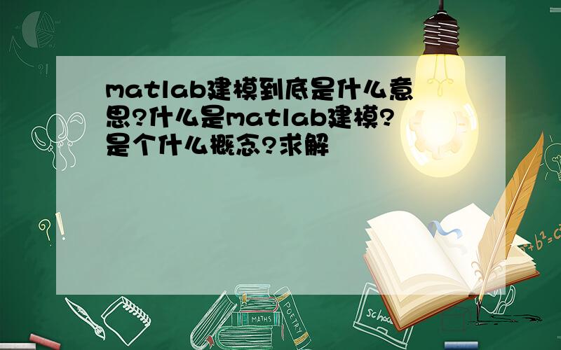 matlab建模到底是什么意思?什么是matlab建模?是个什么概念?求解