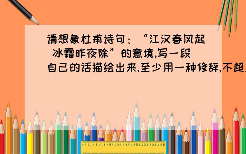 请想象杜甫诗句：“江汉春风起 冰霜昨夜除”的意境,写一段自己的话描绘出来,至少用一种修辞,不超过60字