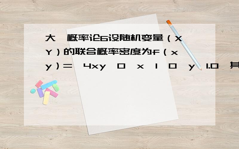 大一概率论6设随机变量（X,Y）的联合概率密度为f（x,y）=｛4xy,0≤x≤1,0≤y≤1.0,其他问X和Y是否独立?答案是独立,但是计算过程是?