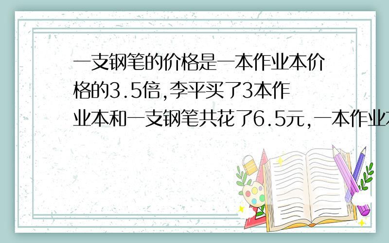 一支钢笔的价格是一本作业本价格的3.5倍,李平买了3本作业本和一支钢笔共花了6.5元,一本作业本多少钱?（列方程解）