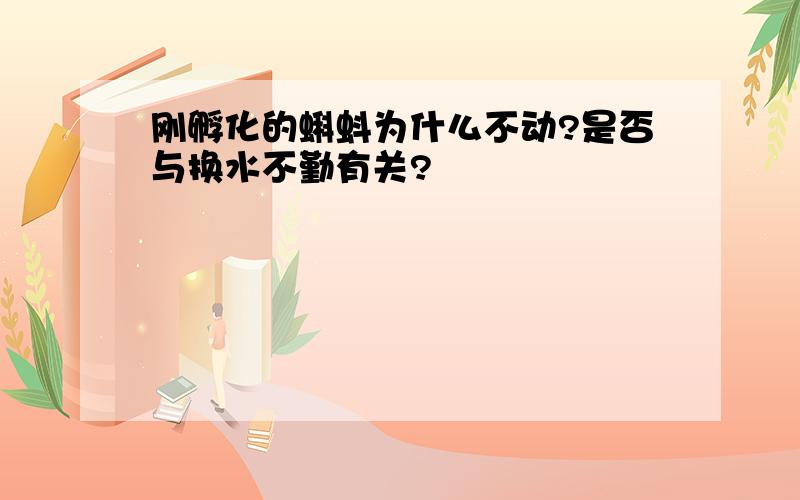 刚孵化的蝌蚪为什么不动?是否与换水不勤有关?