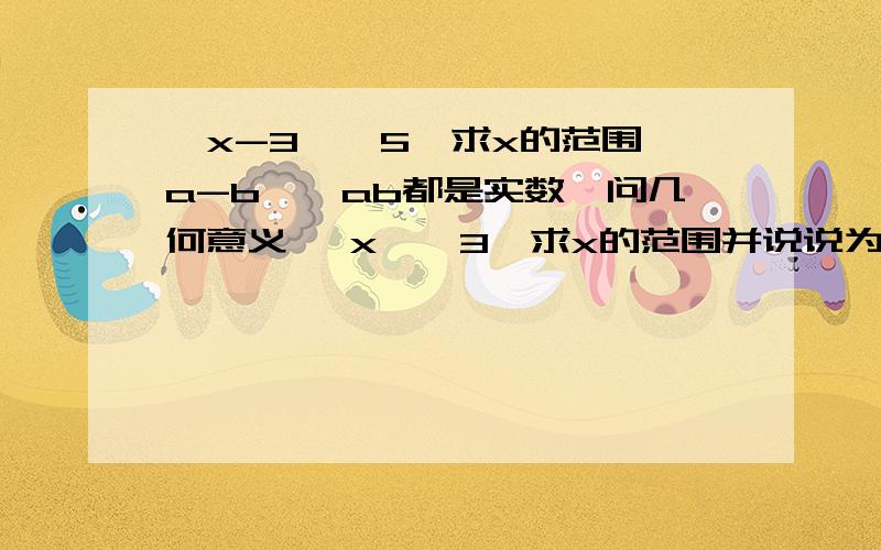 丨x-3丨>5,求x的范围丨a-b丨,ab都是实数,问几何意义 丨x丨＞3,求x的范围并说说为什么