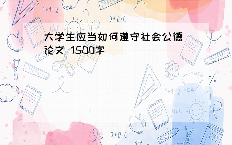 大学生应当如何遵守社会公德 论文 1500字