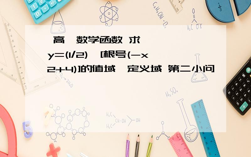  高一数学函数 求y=(1/2)^[根号(-x2+4)]的值域,定义域 第二小问