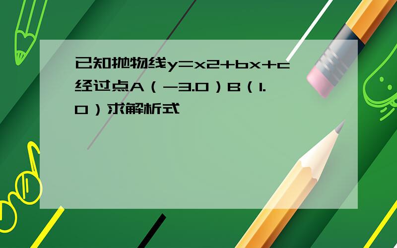 已知抛物线y=x2+bx+c经过点A（-3.0）B（1.0）求解析式