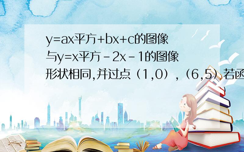 y=ax平方+bx+c的图像与y=x平方-2x-1的图像形状相同,并过点（1,0）,（6,5）若函数顶点为点A,与x轴交与B、C两点,求S三角形ABC（B在左,C右）