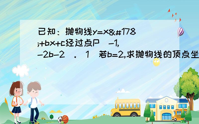 已知：抛物线y=x²+bx+c经过点P（-1,-2b-2）.(1)若b=2,求抛物线的顶点坐标(2)若b＞2,过点P作直线PA⊥y轴,交y轴与点A,交抛物线于另一点B,且BP=2PA,求这条抛物线所对应的二次函数关系式.（提示：请