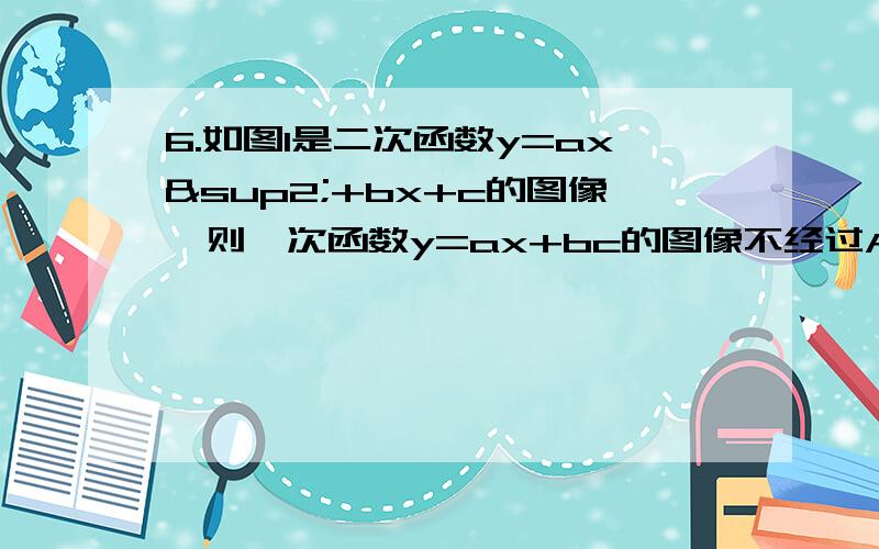 6.如图1是二次函数y=ax²+bx+c的图像,则一次函数y=ax+bc的图像不经过A）第一象限 （B）第二象限（C）第三象限 （D）第四象限