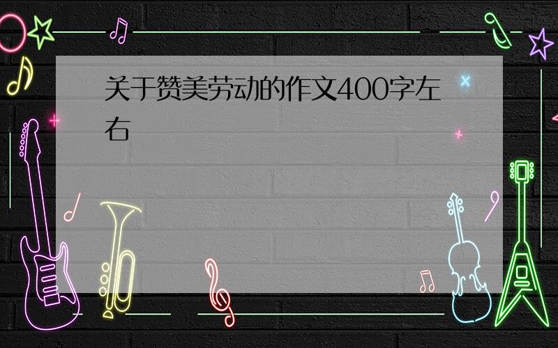 关于赞美劳动的作文400字左右