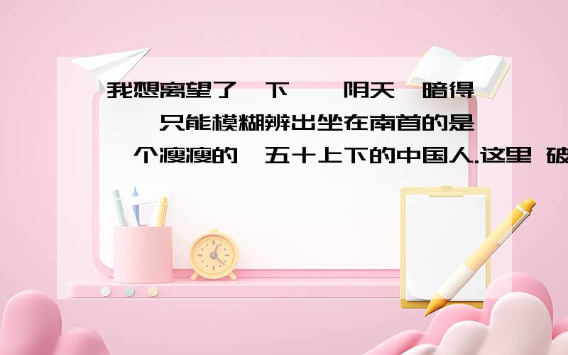 我想离望了一下——阴天,暗得佷,只能模糊辨出坐在南首的是一个瘦瘦的,五十上下的中国人.这里 破折号起到什么作用