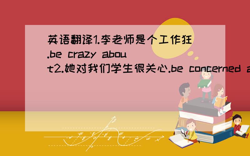 英语翻译1.李老师是个工作狂.be crazy about2.她对我们学生很关心.be concerned about3.我们跟她相处非常融洽.get alone well with4.我英语不好,曾有一次在课堂上看与学习无关的书.once 、 have nothing to do wi