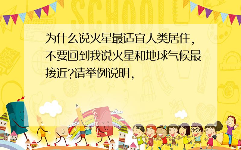 为什么说火星最适宜人类居住,不要回到我说火星和地球气候最接近?请举例说明,