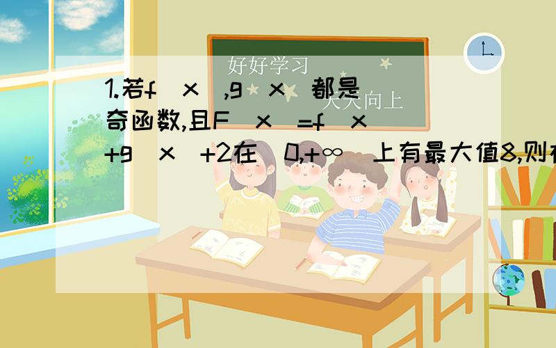 1.若f(x),g(x)都是奇函数,且F(x)=f(x)+g(x)+2在(0,+∞)上有最大值8,则在（-∞,0）上F（x)有（ ）A最小值-8,B最大值-8,C最小值-6,D最小值-42.已知函数f(x)=x^2+ax+b-3(x属于R）图像恒过点（2,0）,则a^2+b^2的最小