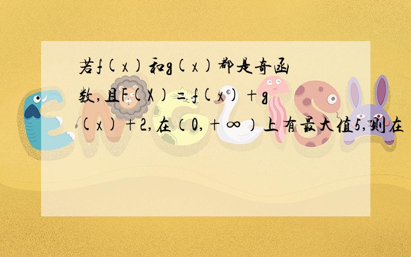 若f(x)和g(x)都是奇函数,且F(X)=f(x)+g(x)+2,在（0,+∞）上有最大值5,则在（-∞,0）上F(X)A有最小值-5 B有最大值-5 C有最小值-1 D有最大值-3