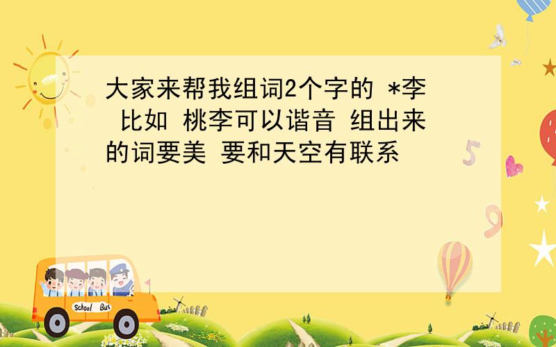 大家来帮我组词2个字的 *李 比如 桃李可以谐音 组出来的词要美 要和天空有联系