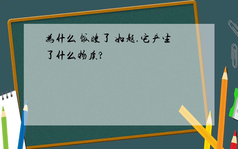 为什么 饭瞍了 如题.它产生了什么物质?