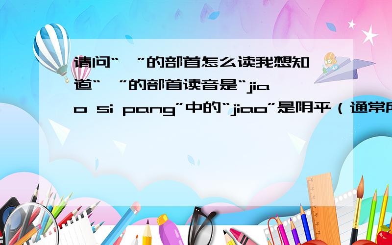 请问“缥”的部首怎么读我想知道“缥”的部首读音是“jiao si pang”中的“jiao”是阴平（通常所说的第一声）还是上声（通常所说的第三声）,