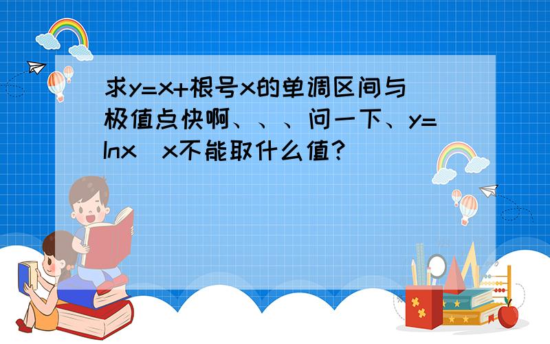 求y=x+根号x的单调区间与极值点快啊、、、问一下、y=Inx（x不能取什么值？）