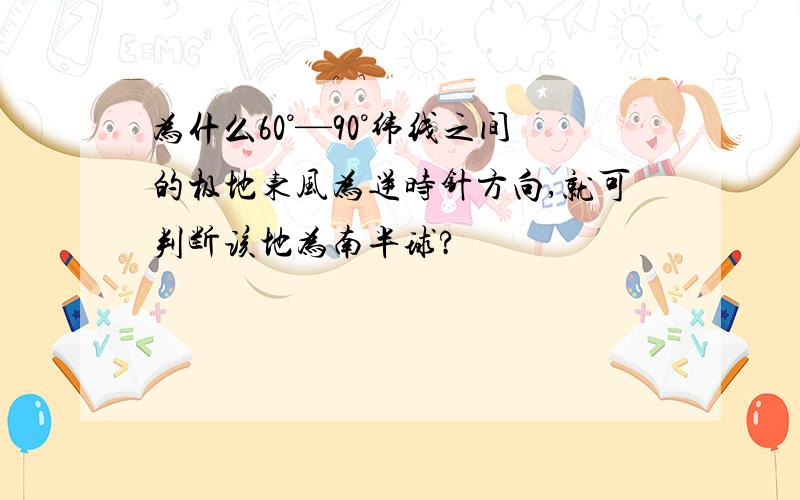 为什么60°—90°纬线之间的极地东风为逆时针方向,就可判断该地为南半球?