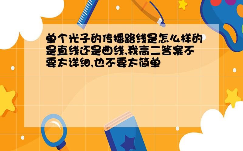 单个光子的传播路线是怎么样的是直线还是曲线,我高二答案不要太详细,也不要太简单