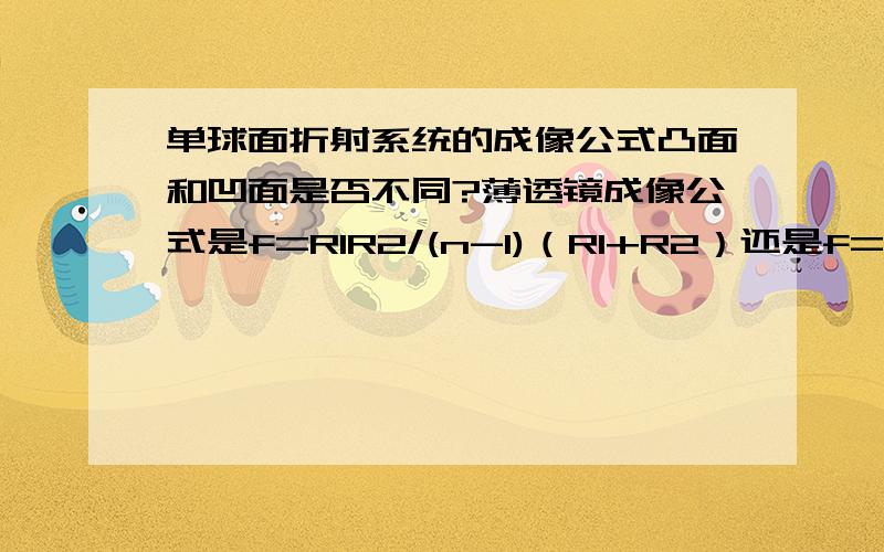 单球面折射系统的成像公式凸面和凹面是否不同?薄透镜成像公式是f=R1R2/(n-1)（R1+R2）还是f=R1R2/(n-1)（R2-R1）?(公式推导就不用了,直接给个准确说法）