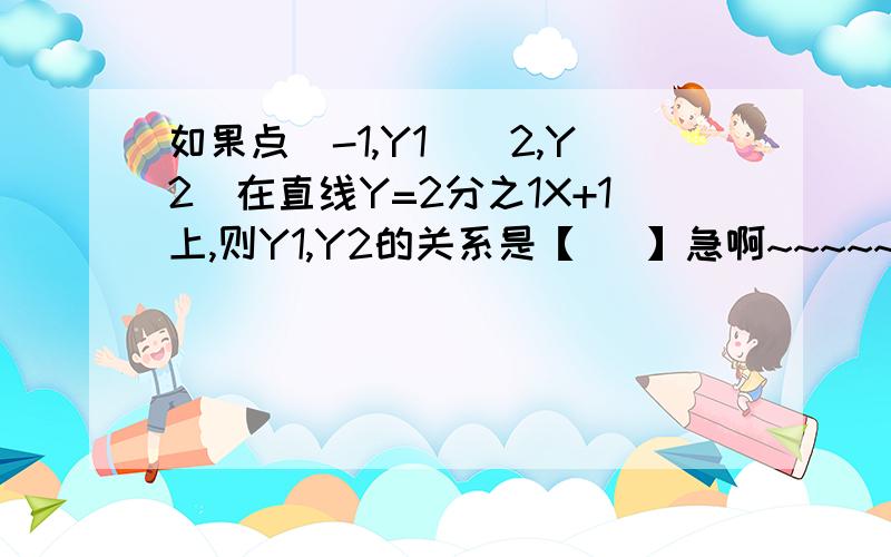 如果点（-1,Y1）（2,Y2）在直线Y=2分之1X+1上,则Y1,Y2的关系是【   】急啊~~~~~要过程~！！！！