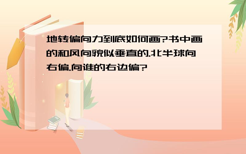 地转偏向力到底如何画?书中画的和风向貌似垂直的.北半球向右偏.向谁的右边偏?