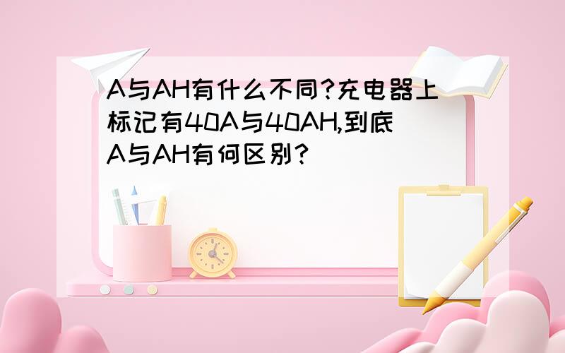 A与AH有什么不同?充电器上标记有40A与40AH,到底A与AH有何区别?