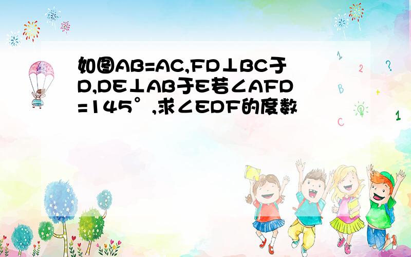 如图AB=AC,FD⊥BC于D,DE⊥AB于E若∠AFD=145°,求∠EDF的度数