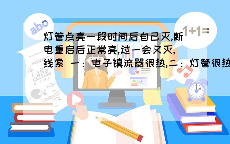 灯管点亮一段时间后自己灭,断电重启后正常亮,过一会又灭,线索 一：电子镇流器很热,二：灯管很热我新买的西龙T8 25W的潜水灯 水族箱用我想知道是灯的问题还是镇流器的问题