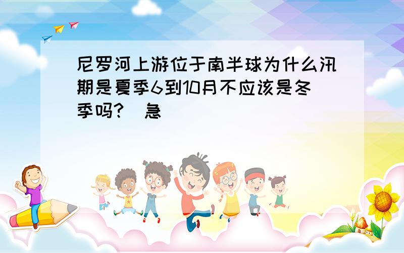 尼罗河上游位于南半球为什么汛期是夏季6到10月不应该是冬季吗?  急