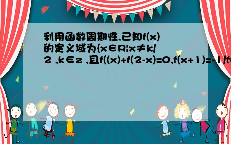 利用函数周期性,已知f(x)的定义域为{x∈R|x≠k/2 ,k∈z ,且f((x)+f(2-x)=0,f(x+1)=-1/f(x)当0