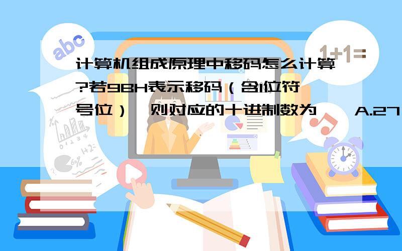 计算机组成原理中移码怎么计算?若9BH表示移码（含1位符号位）,则对应的十进制数为——A.27 B.-27 C.-101 D.101