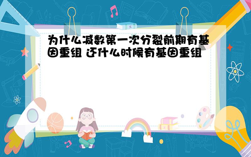 为什么减数第一次分裂前期有基因重组 还什么时候有基因重组