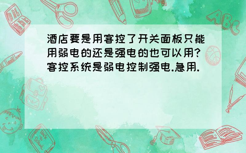 酒店要是用客控了开关面板只能用弱电的还是强电的也可以用?客控系统是弱电控制强电.急用.