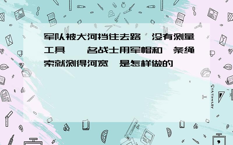 军队被大河挡住去路,没有测量工具,一名战士用军帽和一条绳索就测得河宽,是怎样做的