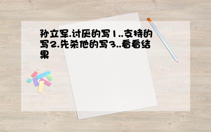 孙立军.讨厌的写1..支持的写2.先杀他的写3..看看结果