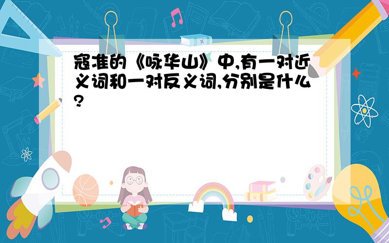 寇准的《咏华山》中,有一对近义词和一对反义词,分别是什么?