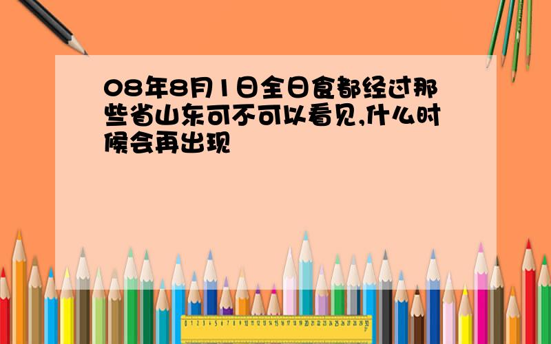 08年8月1日全日食都经过那些省山东可不可以看见,什么时候会再出现