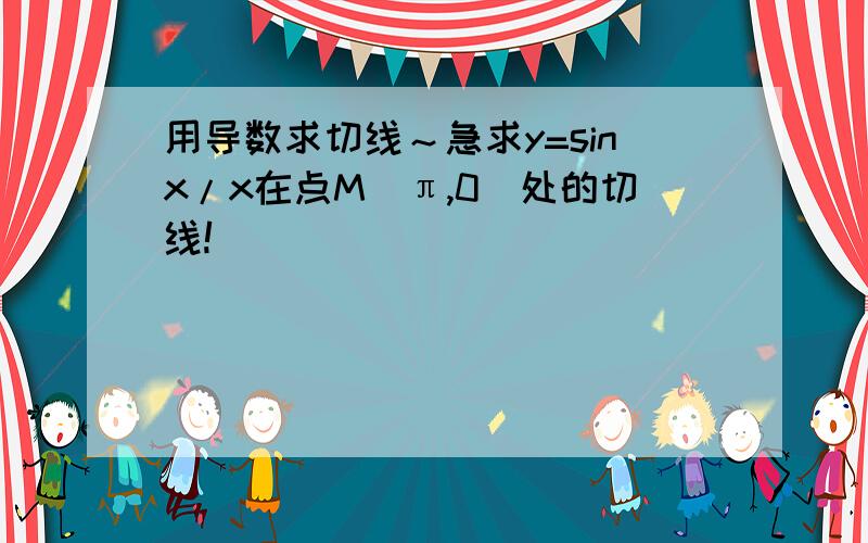 用导数求切线～急求y=sinx/x在点M（π,0）处的切线!